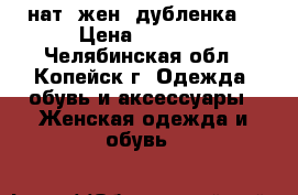 нат. жен. дубленка  › Цена ­ 1 300 - Челябинская обл., Копейск г. Одежда, обувь и аксессуары » Женская одежда и обувь   